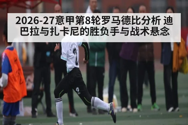 2026-27意甲第8轮罗马德比分析 迪巴拉与扎卡尼的胜负手与战术悬念
